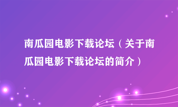 南瓜园电影下载论坛（关于南瓜园电影下载论坛的简介）