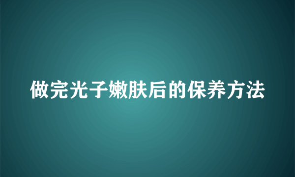 做完光子嫩肤后的保养方法