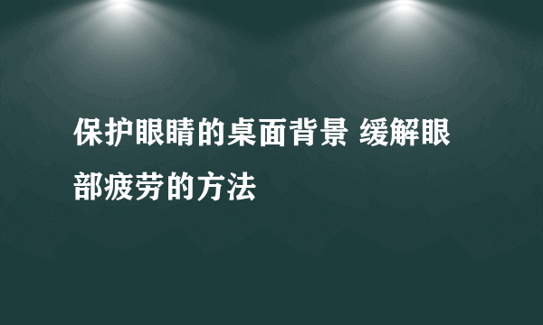 保护眼睛的桌面背景 缓解眼部疲劳的方法