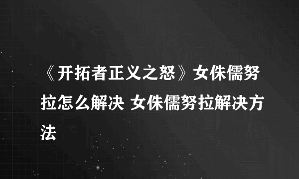 《开拓者正义之怒》女侏儒努拉怎么解决 女侏儒努拉解决方法