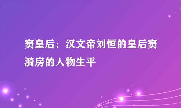 窦皇后：汉文帝刘恒的皇后窦漪房的人物生平