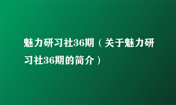 魅力研习社36期（关于魅力研习社36期的简介）