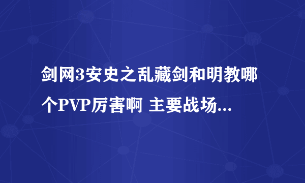 剑网3安史之乱藏剑和明教哪个PVP厉害啊 主要战场和野外 本人小白 手残党 请讲具体点