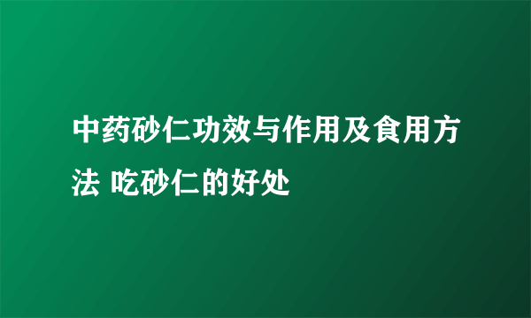 中药砂仁功效与作用及食用方法 吃砂仁的好处