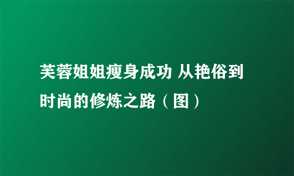 芙蓉姐姐瘦身成功 从艳俗到时尚的修炼之路（图）