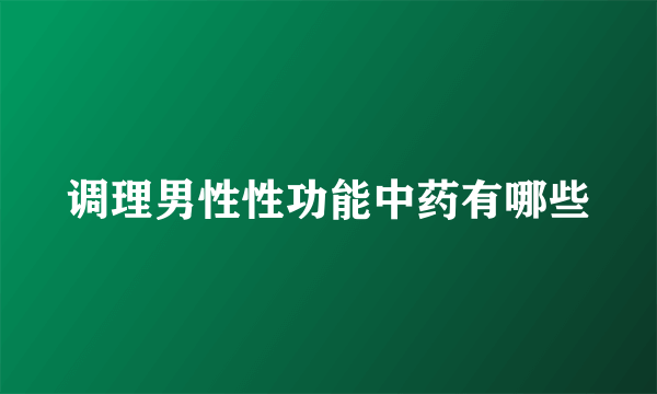 调理男性性功能中药有哪些