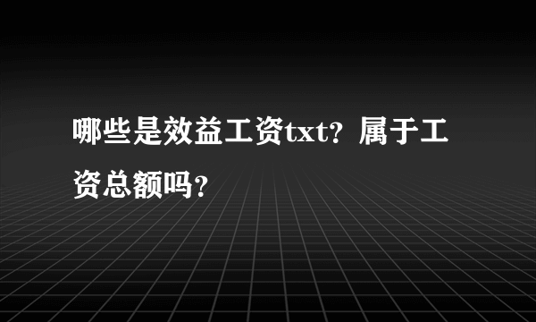 哪些是效益工资txt？属于工资总额吗？