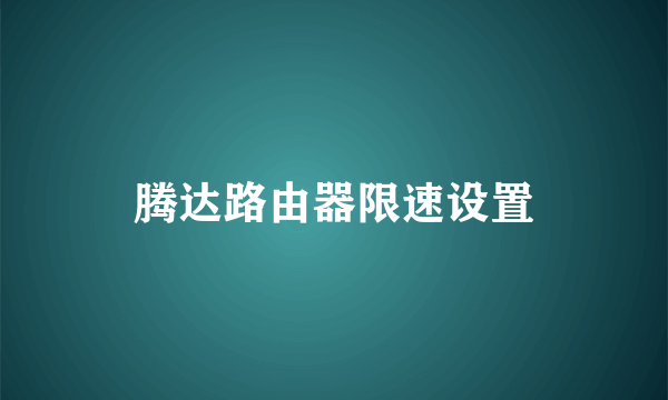 腾达路由器限速设置