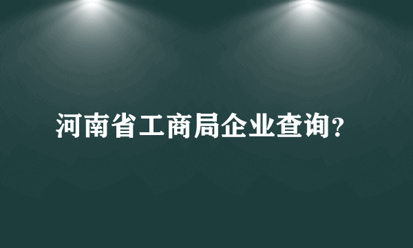 河南省工商局企业查询？