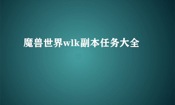 魔兽世界wlk副本任务大全