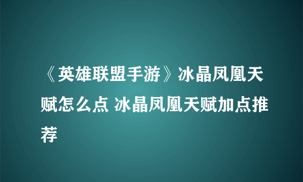 《英雄联盟手游》冰晶凤凰天赋怎么点 冰晶凤凰天赋加点推荐