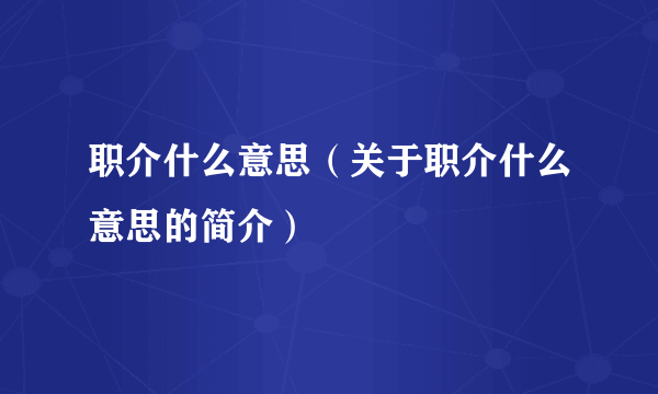 职介什么意思（关于职介什么意思的简介）