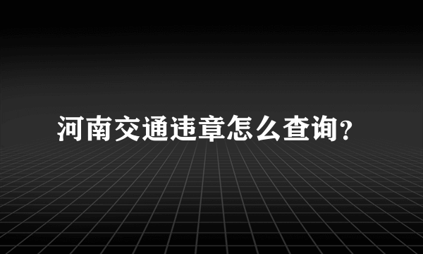 河南交通违章怎么查询？