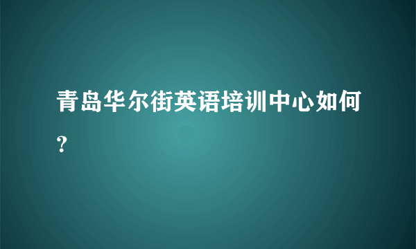 青岛华尔街英语培训中心如何？