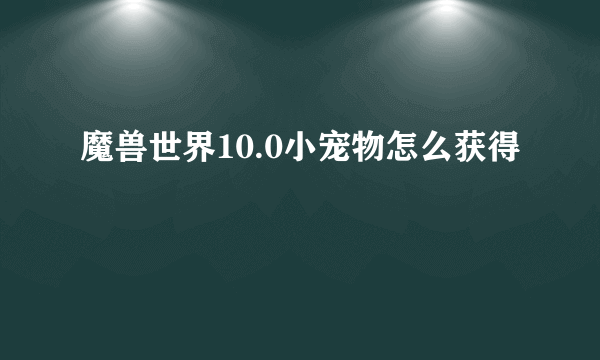 魔兽世界10.0小宠物怎么获得