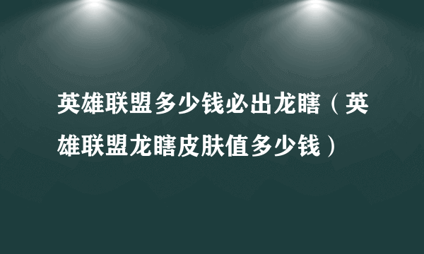 英雄联盟多少钱必出龙瞎（英雄联盟龙瞎皮肤值多少钱）