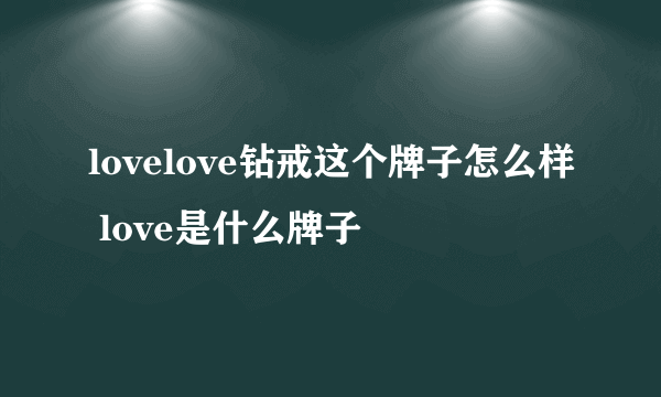 lovelove钻戒这个牌子怎么样 love是什么牌子