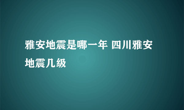 雅安地震是哪一年 四川雅安地震几级