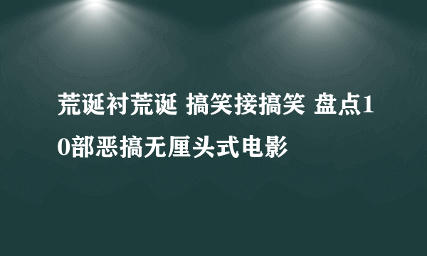 荒诞衬荒诞 搞笑接搞笑 盘点10部恶搞无厘头式电影