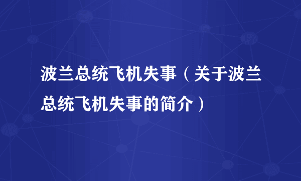 波兰总统飞机失事（关于波兰总统飞机失事的简介）