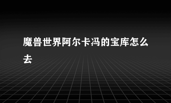 魔兽世界阿尔卡冯的宝库怎么去