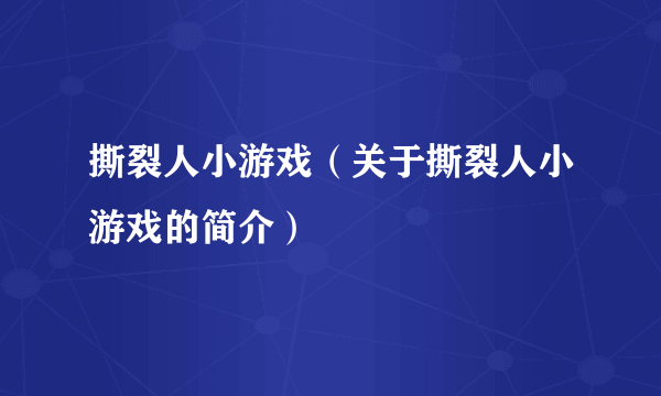 撕裂人小游戏（关于撕裂人小游戏的简介）