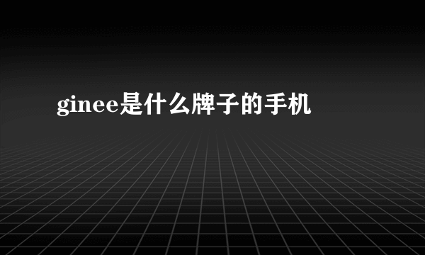 ginee是什么牌子的手机