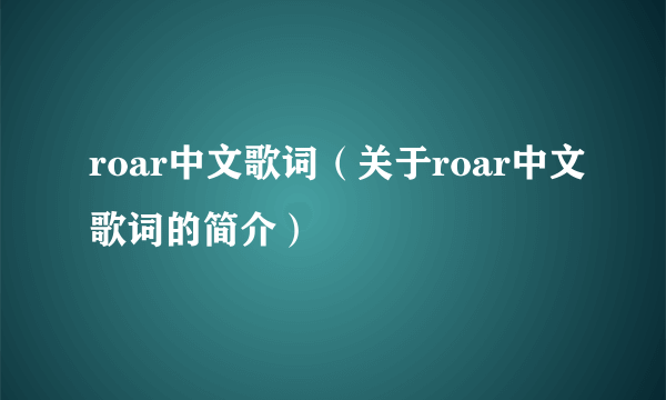 roar中文歌词（关于roar中文歌词的简介）