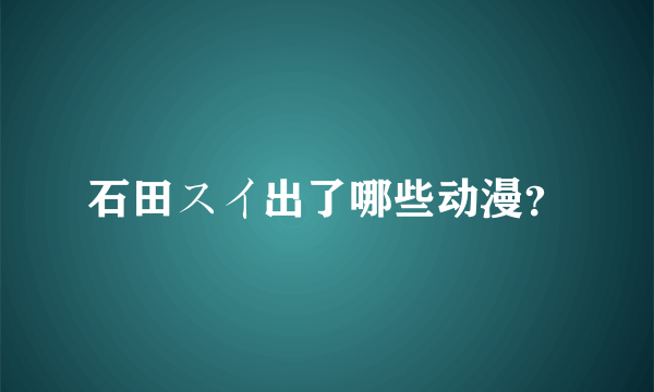 石田スイ出了哪些动漫？