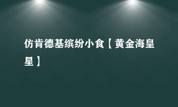 仿肯德基缤纷小食【黄金海皇星】