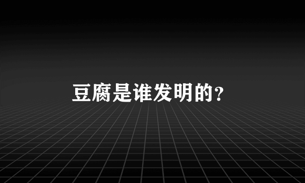 豆腐是谁发明的？