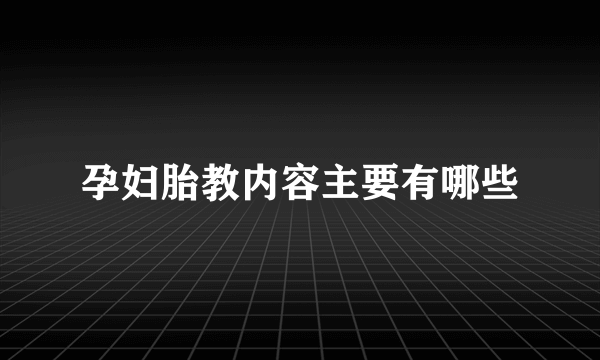 孕妇胎教内容主要有哪些