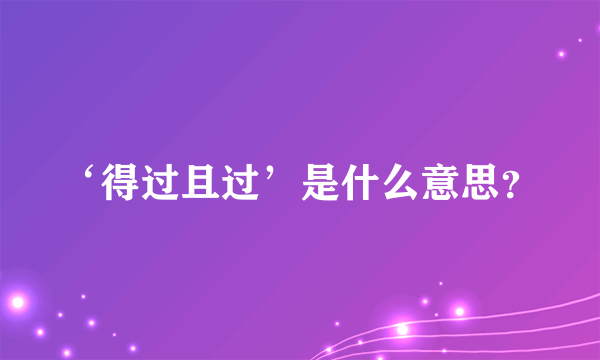 ‘得过且过’是什么意思？