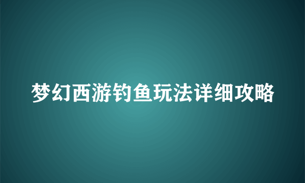 梦幻西游钓鱼玩法详细攻略