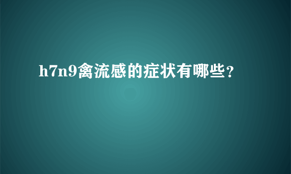 h7n9禽流感的症状有哪些？