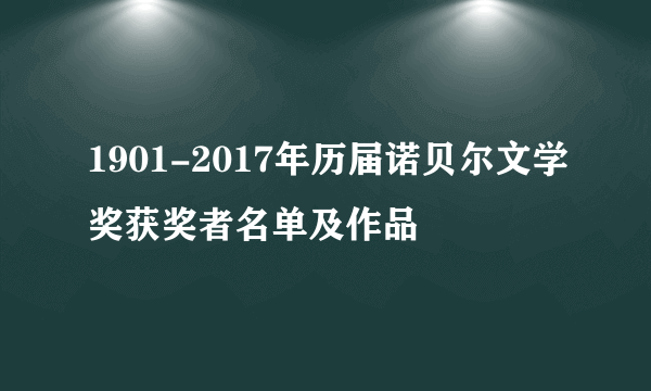 1901-2017年历届诺贝尔文学奖获奖者名单及作品