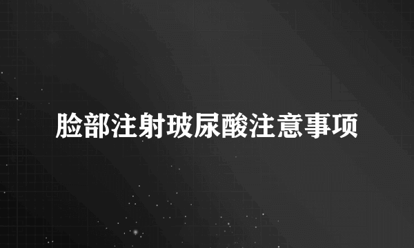 脸部注射玻尿酸注意事项