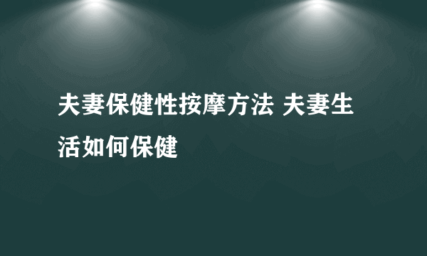 夫妻保健性按摩方法 夫妻生活如何保健