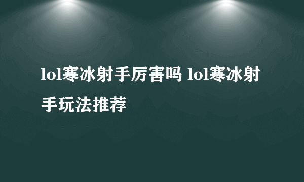 lol寒冰射手厉害吗 lol寒冰射手玩法推荐