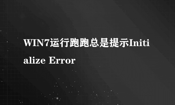 WIN7运行跑跑总是提示Initialize Error