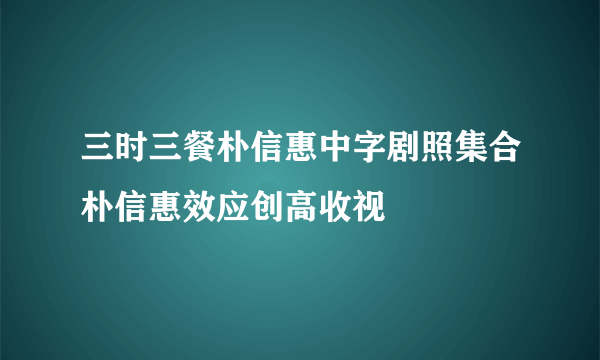 三时三餐朴信惠中字剧照集合朴信惠效应创高收视