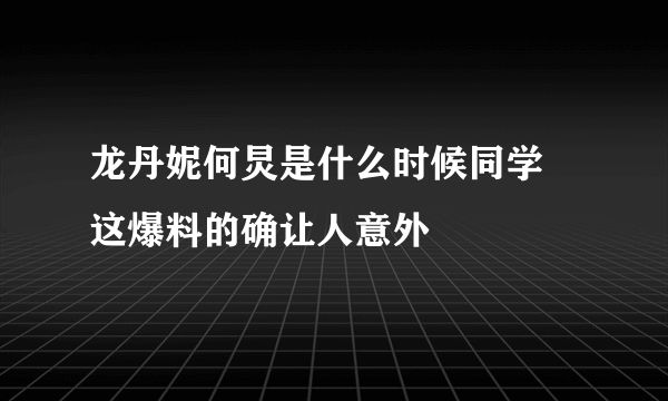 龙丹妮何炅是什么时候同学 这爆料的确让人意外