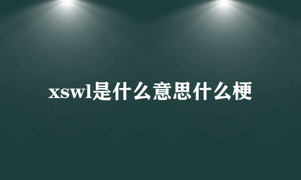 xswl是什么意思什么梗