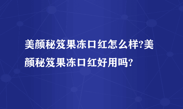 美颜秘笈果冻口红怎么样?美颜秘笈果冻口红好用吗?