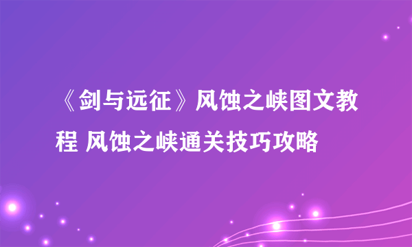 《剑与远征》风蚀之峡图文教程 风蚀之峡通关技巧攻略