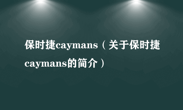 保时捷caymans（关于保时捷caymans的简介）