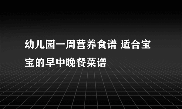 幼儿园一周营养食谱 适合宝宝的早中晚餐菜谱