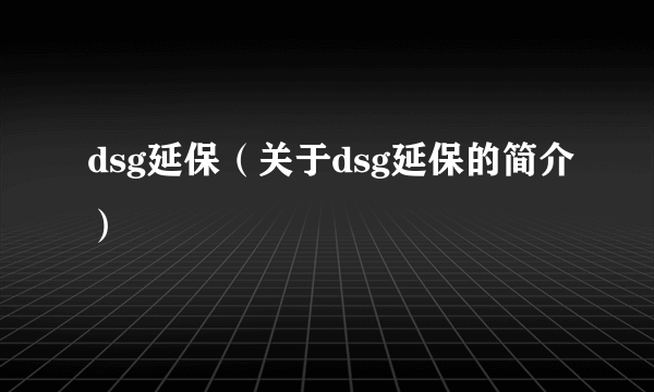 dsg延保（关于dsg延保的简介）