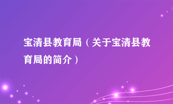 宝清县教育局（关于宝清县教育局的简介）