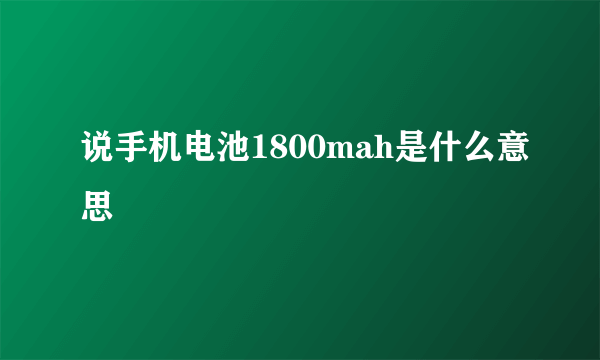 说手机电池1800mah是什么意思